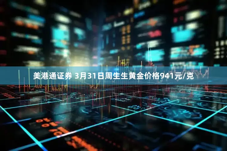 美港通证券 3月31日周生生黄金价格941元/克