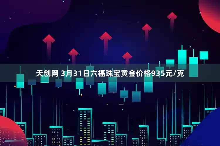 天创网 3月31日六福珠宝黄金价格935元/克