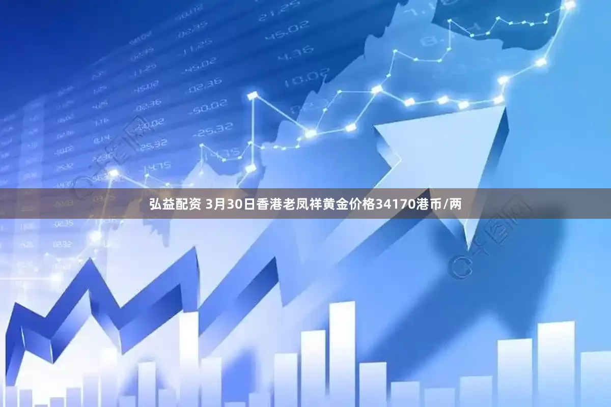 弘益配资 3月30日香港老凤祥黄金价格34170港币/两