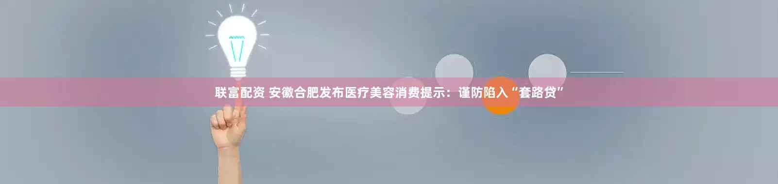联富配资 安徽合肥发布医疗美容消费提示：谨防陷入“套路贷”