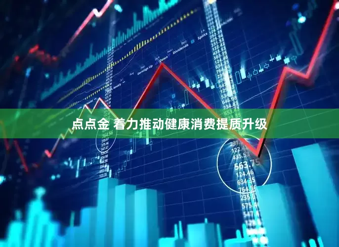 点点金 着力推动健康消费提质升级