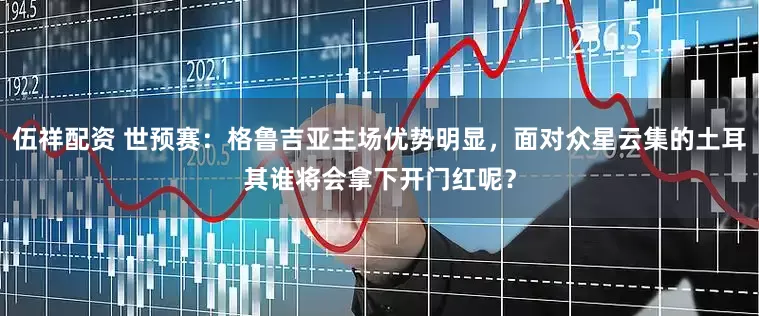 伍祥配资 世预赛：格鲁吉亚主场优势明显，面对众星云集的土耳其谁将会拿下开门红呢？