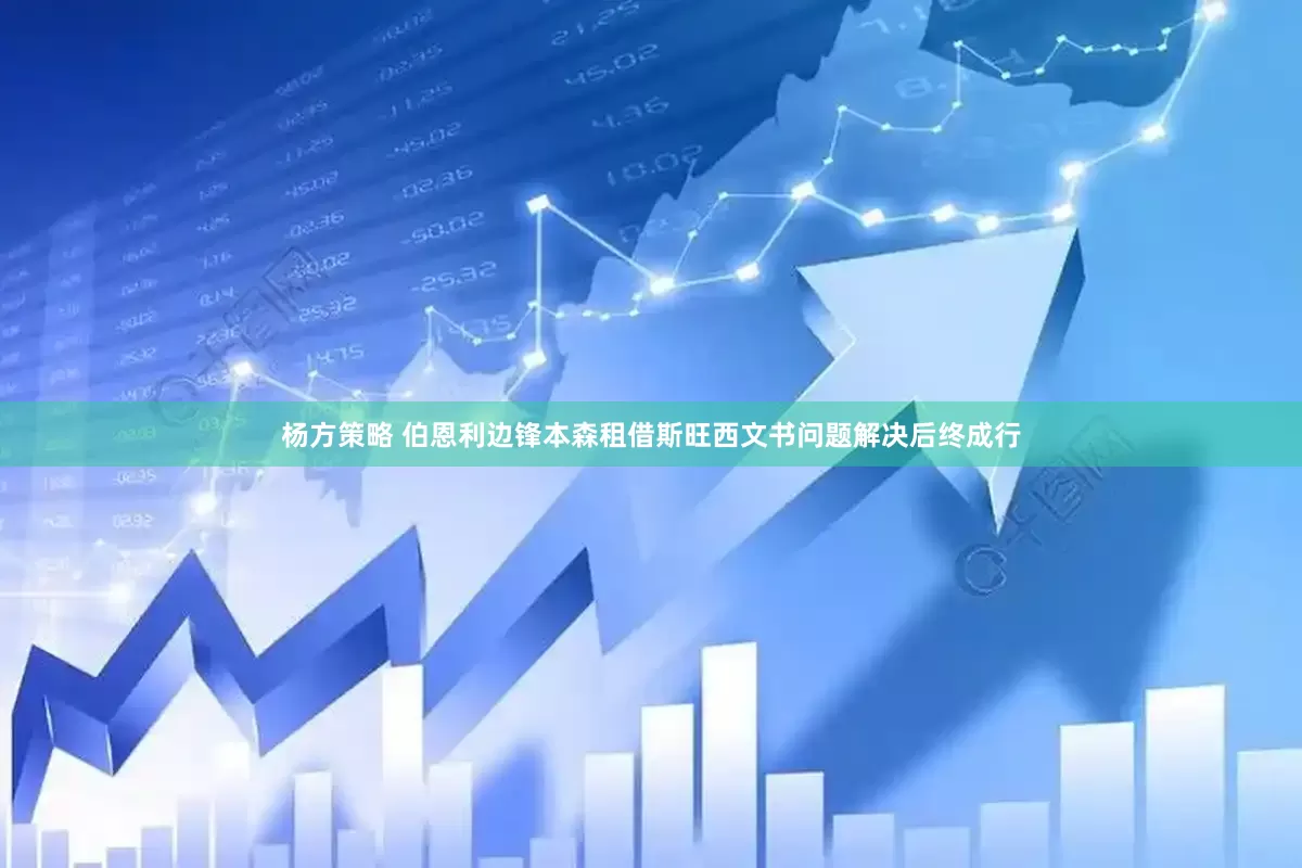 杨方策略 伯恩利边锋本森租借斯旺西文书问题解决后终成行
